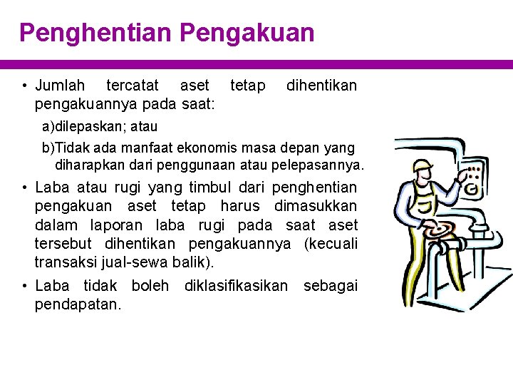 Penghentian Pengakuan • Jumlah tercatat aset tetap pengakuannya pada saat: dihentikan a)dilepaskan; atau b)Tidak