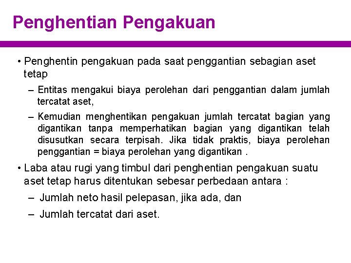 Penghentian Pengakuan • Penghentin pengakuan pada saat penggantian sebagian aset tetap – Entitas mengakui