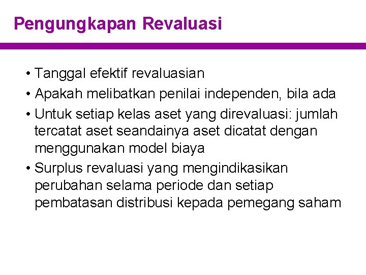 Pengungkapan Revaluasi • Tanggal efektif revaluasian • Apakah melibatkan penilai independen, bila ada •