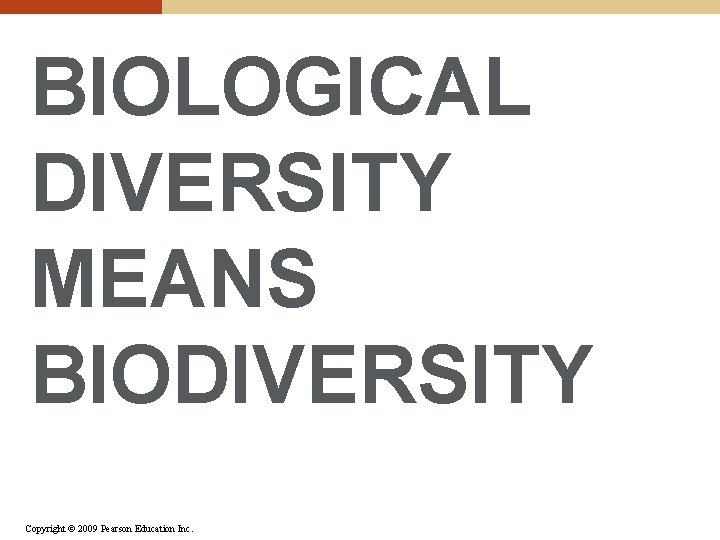 BIOLOGICAL DIVERSITY MEANS BIODIVERSITY Copyright © 2009 Pearson Education Inc. BIOLOGICAL DIVERSITY MEANS BIODIVERSITY Copyright © 2009 Pearson Education Inc.