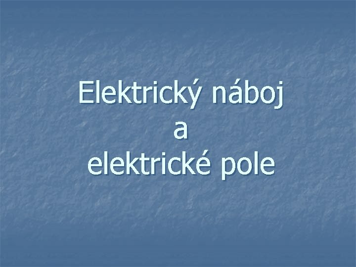 Elektrický náboj a elektrické pole 