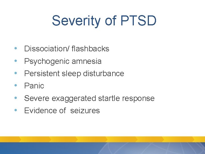 Severity of PTSD • • • Dissociation/ flashbacks Psychogenic amnesia Persistent sleep disturbance Panic Severity of PTSD • • • Dissociation/ flashbacks Psychogenic amnesia Persistent sleep disturbance Panic