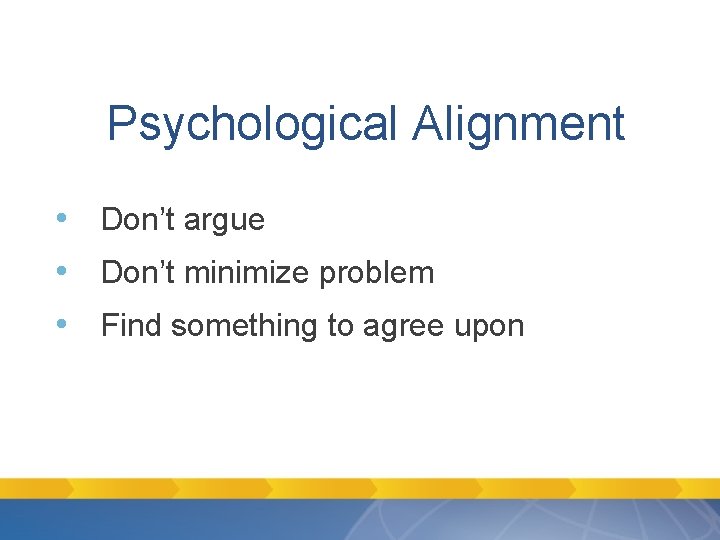 Psychological Alignment • Don’t argue • Don’t minimize problem • Find something to agree Psychological Alignment • Don’t argue • Don’t minimize problem • Find something to agree