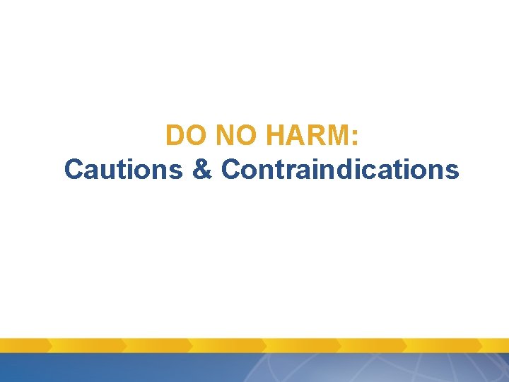 DO NO HARM: Cautions & Contraindications DO NO HARM: Cautions & Contraindications