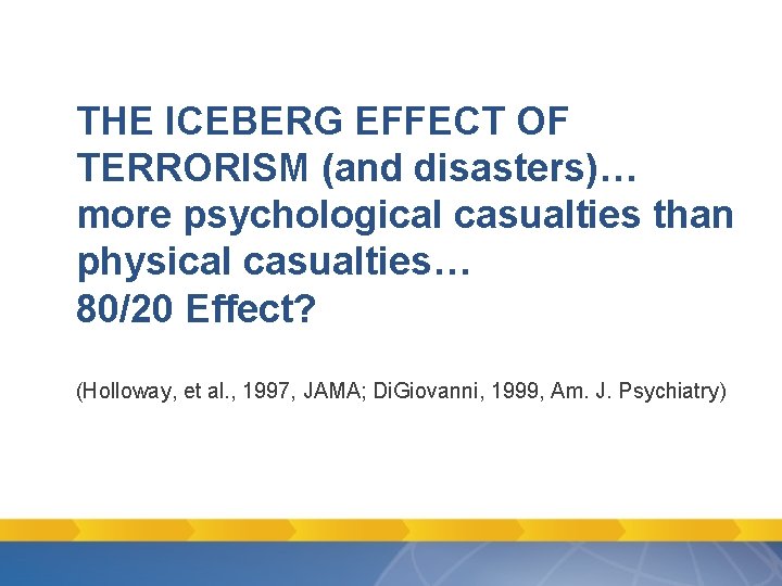 THE ICEBERG EFFECT OF TERRORISM (and disasters)… more psychological casualties than physical casualties… 80/20 THE ICEBERG EFFECT OF TERRORISM (and disasters)… more psychological casualties than physical casualties… 80/20
