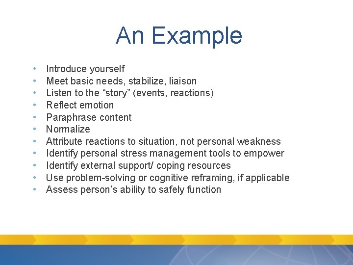 An Example • • • Introduce yourself Meet basic needs, stabilize, liaison Listen to An Example • • • Introduce yourself Meet basic needs, stabilize, liaison Listen to