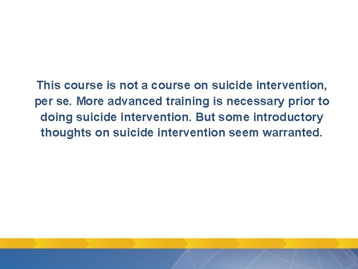 This course is not a course on suicide intervention, per se. More advanced training This course is not a course on suicide intervention, per se. More advanced training
