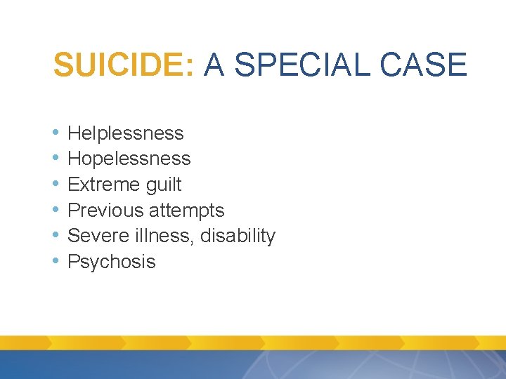 SUICIDE: A SPECIAL CASE • • • Helplessness Hopelessness Extreme guilt Previous attempts Severe SUICIDE: A SPECIAL CASE • • • Helplessness Hopelessness Extreme guilt Previous attempts Severe