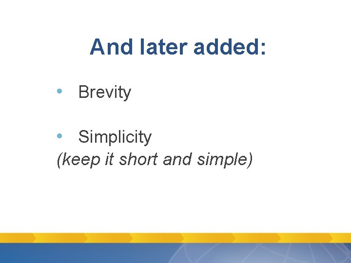 And later added: • Brevity • Simplicity (keep it short and simple) And later added: • Brevity • Simplicity (keep it short and simple)