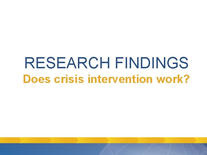 RESEARCH FINDINGS Does crisis intervention work? RESEARCH FINDINGS Does crisis intervention work?