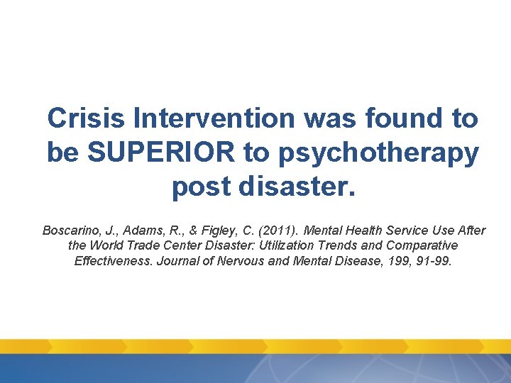 Crisis Intervention was found to be SUPERIOR to psychotherapy post disaster. Boscarino, J. , Crisis Intervention was found to be SUPERIOR to psychotherapy post disaster. Boscarino, J. ,