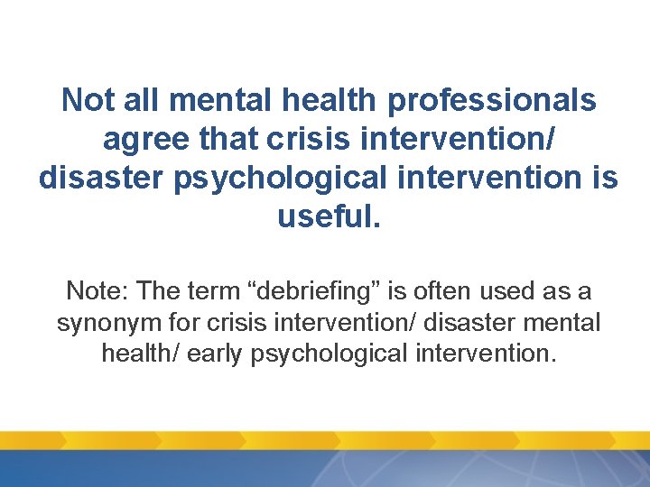 Not all mental health professionals agree that crisis intervention/ disaster psychological intervention is useful. Not all mental health professionals agree that crisis intervention/ disaster psychological intervention is useful.