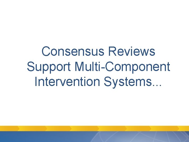 Consensus Reviews Support Multi-Component Intervention Systems. . . Consensus Reviews Support Multi-Component Intervention Systems. . .