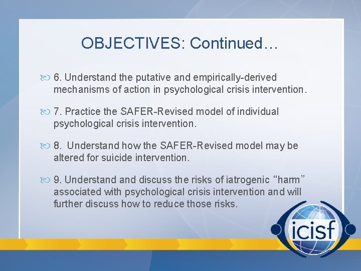 OBJECTIVES: Continued… 6. Understand the putative and empirically-derived mechanisms of action in psychological crisis OBJECTIVES: Continued… 6. Understand the putative and empirically-derived mechanisms of action in psychological crisis