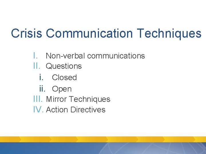 Crisis Communication Techniques I. Non-verbal communications II. Questions i. Closed ii. Open III. Mirror Crisis Communication Techniques I. Non-verbal communications II. Questions i. Closed ii. Open III. Mirror