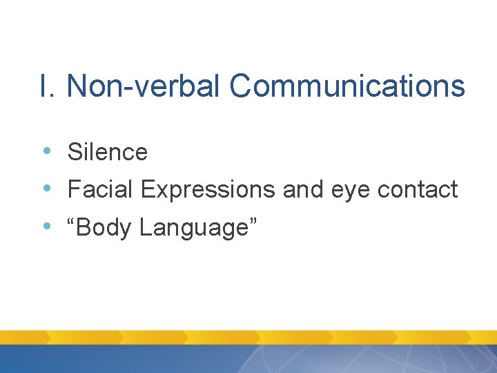 I. Non-verbal Communications • Silence • Facial Expressions and eye contact • “Body Language” I. Non-verbal Communications • Silence • Facial Expressions and eye contact • “Body Language”