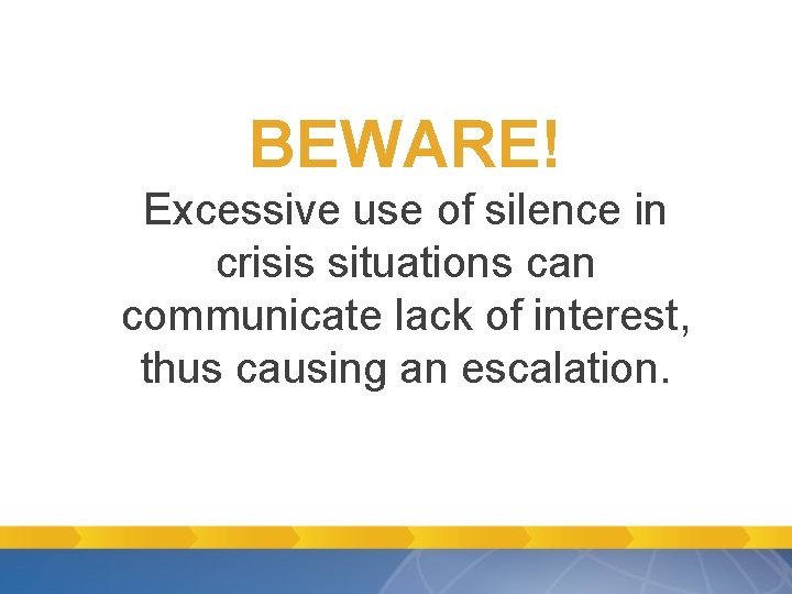 BEWARE! Excessive use of silence in crisis situations can communicate lack of interest, thus BEWARE! Excessive use of silence in crisis situations can communicate lack of interest, thus
