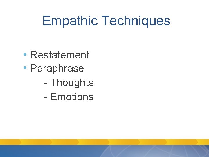 Empathic Techniques • Restatement • Paraphrase - Thoughts - Emotions Empathic Techniques • Restatement • Paraphrase - Thoughts - Emotions