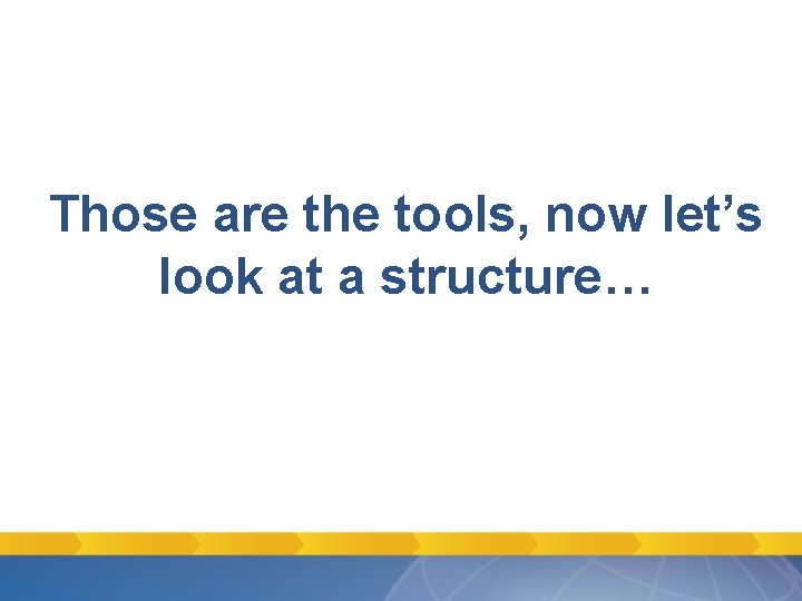 Those are the tools, now let’s look at a structure… Those are the tools, now let’s look at a structure…