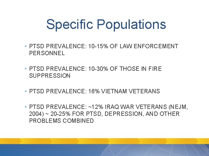Specific Populations • PTSD PREVALENCE: 10 -15% OF LAW ENFORCEMENT PERSONNEL • PTSD PREVALENCE: Specific Populations • PTSD PREVALENCE: 10 -15% OF LAW ENFORCEMENT PERSONNEL • PTSD PREVALENCE: