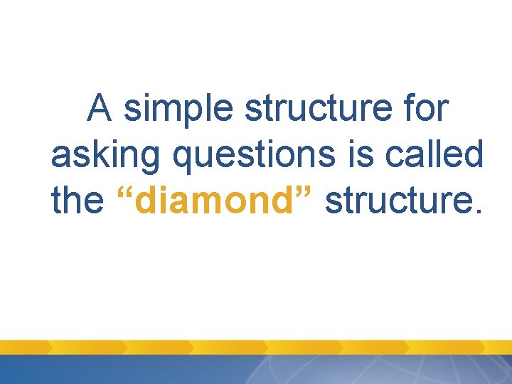 A simple structure for asking questions is called the “diamond” structure. A simple structure for asking questions is called the “diamond” structure.