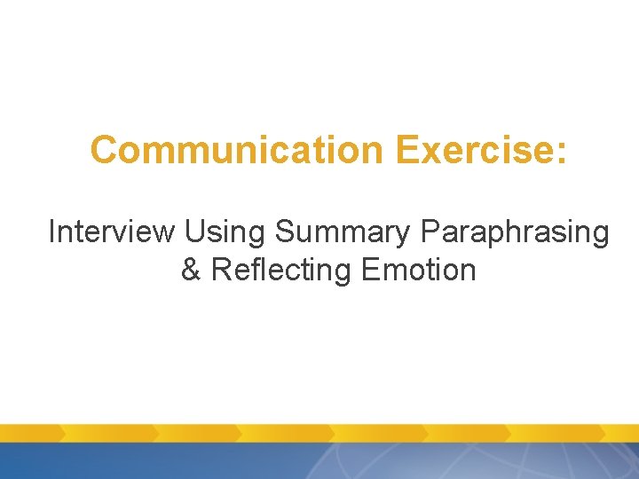 Communication Exercise: Interview Using Summary Paraphrasing & Reflecting Emotion Communication Exercise: Interview Using Summary Paraphrasing & Reflecting Emotion