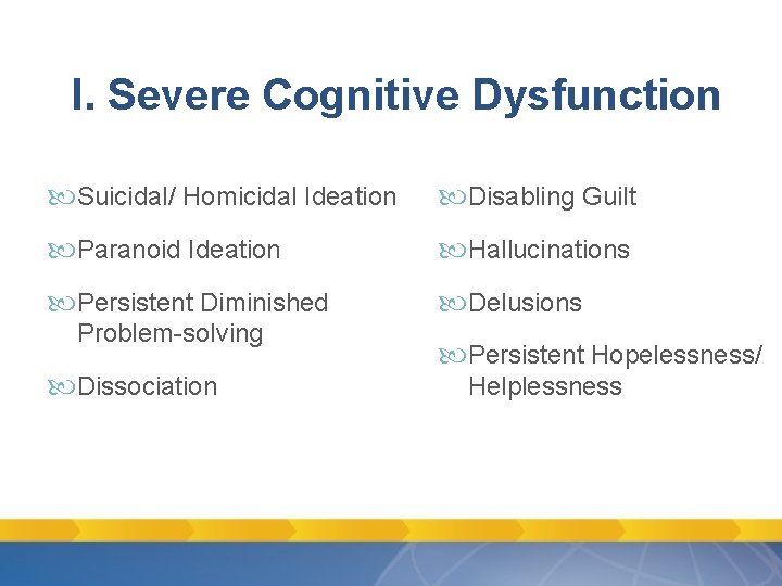 I. Severe Cognitive Dysfunction Suicidal/ Homicidal Ideation Disabling Guilt Paranoid Ideation Hallucinations Persistent Diminished I. Severe Cognitive Dysfunction Suicidal/ Homicidal Ideation Disabling Guilt Paranoid Ideation Hallucinations Persistent Diminished