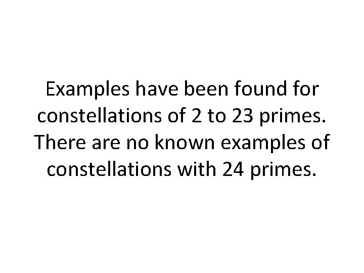 Examples have been found for constellations of 2 to 23 primes. There are no