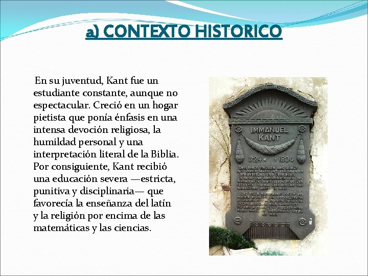 a) CONTEXTO HISTORICO En su juventud, Kant fue un estudiante constante, aunque no espectacular.