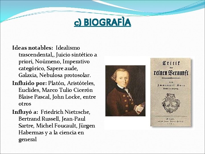 c) BIOGRAFÌA Ideas notables: Idealismo trascendental, , Juicio sintético a priori, Noúmeno, Imperativo categórico,