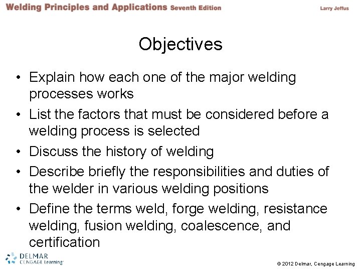 Objectives • Explain how each one of the major welding processes works • List Objectives • Explain how each one of the major welding processes works • List