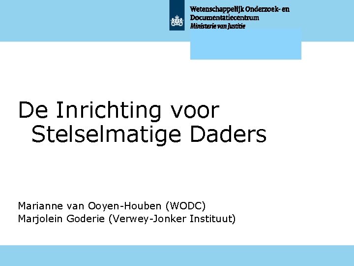 De Inrichting voor Stelselmatige Daders Marianne van Ooyen-Houben (WODC) Marjolein Goderie (Verwey-Jonker Instituut) 