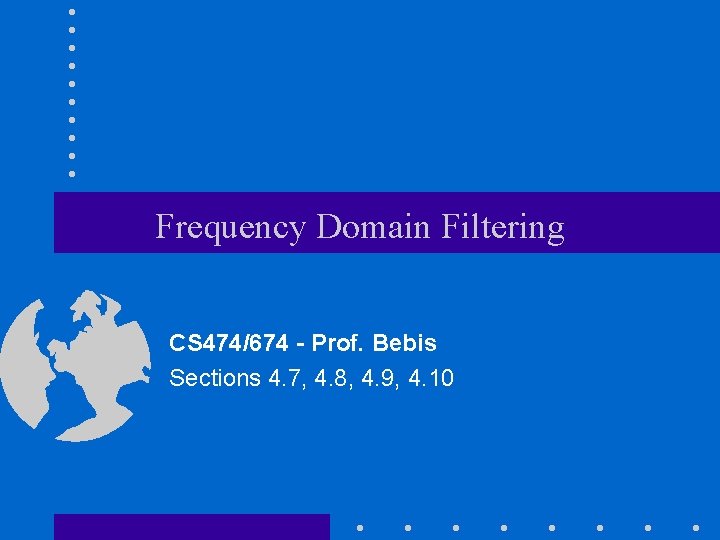Frequency Domain Filtering CS 474/674 - Prof. Bebis Sections 4. 7, 4. 8, 4.