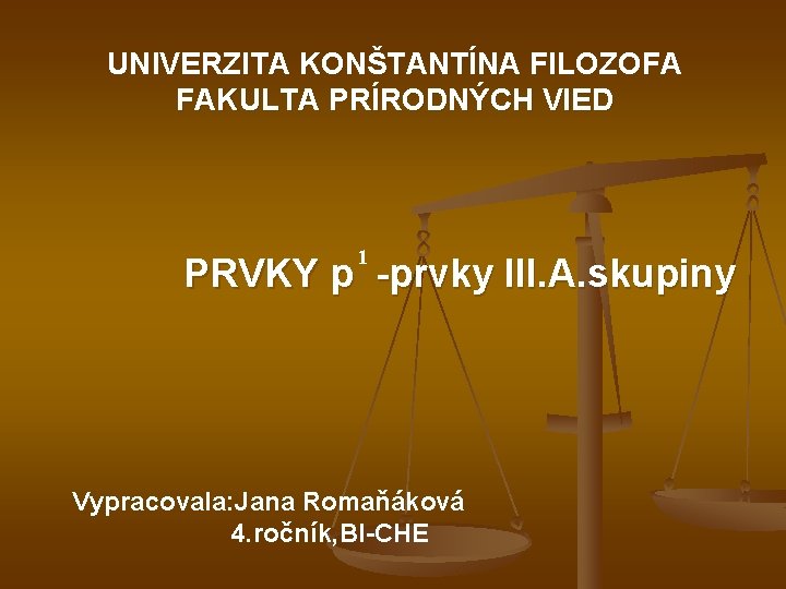 UNIVERZITA KONŠTANTÍNA FILOZOFA FAKULTA PRÍRODNÝCH VIED 1 PRVKY p -prvky III. A. skupiny Vypracovala: