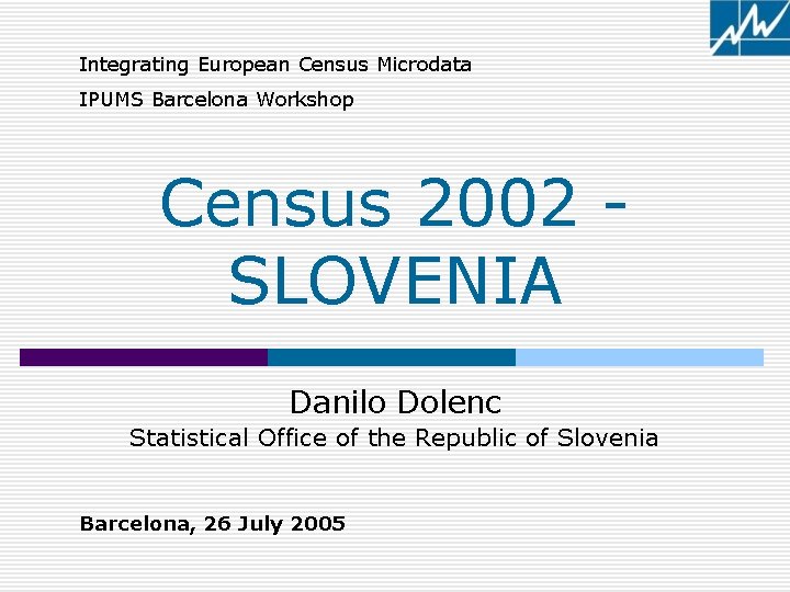 Integrating European Census Microdata IPUMS Barcelona Workshop Census 2002 SLOVENIA Danilo Dolenc Statistical Office