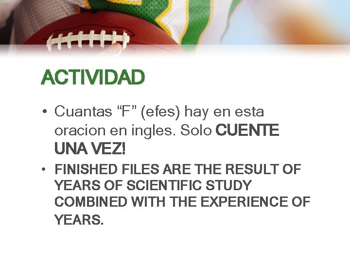 ACTIVIDAD • Cuantas “F” (efes) hay en esta oracion en ingles. Solo CUENTE UNA