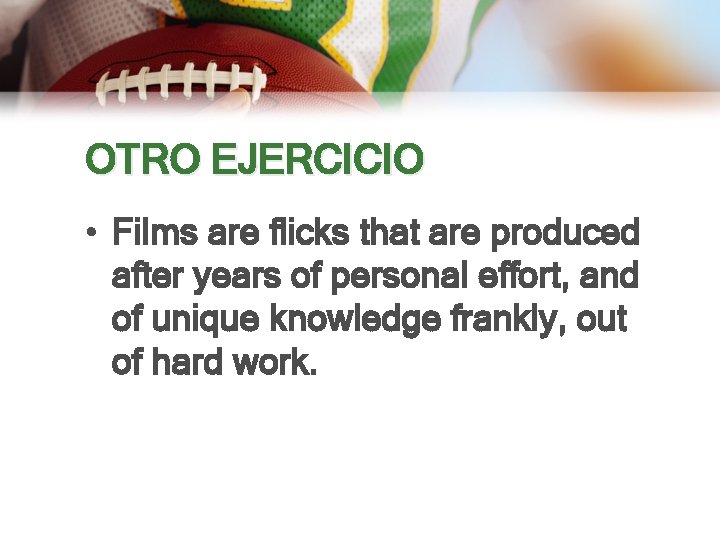 OTRO EJERCICIO • Films are flicks that are produced after years of personal effort,