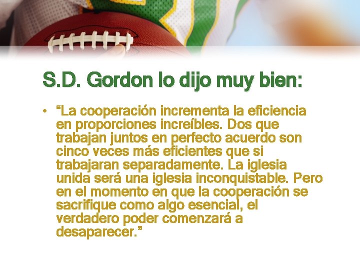 S. D. Gordon lo dijo muy bien: • “La cooperación incrementa la eficiencia en