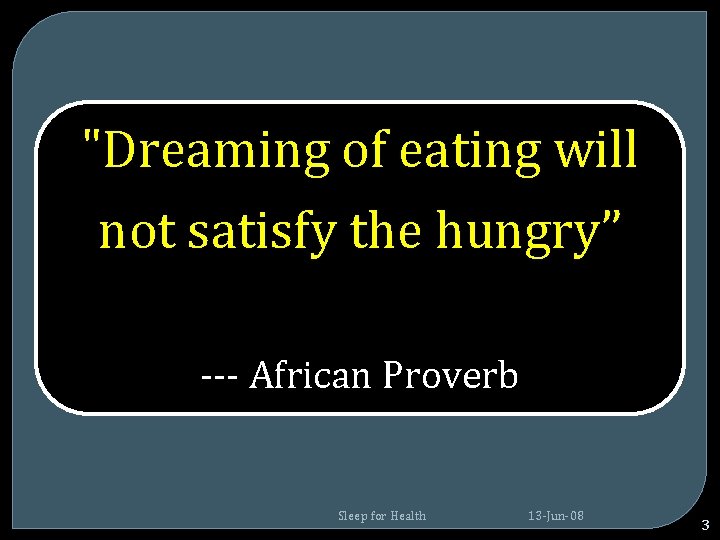 "Dreaming of eating will not satisfy the hungry” --- African Proverb Sleep for Health "Dreaming of eating will not satisfy the hungry” --- African Proverb Sleep for Health