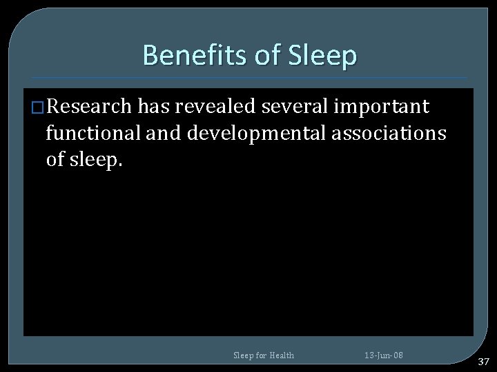 Benefits of Sleep �Research has revealed several important functional and developmental associations of sleep. Benefits of Sleep �Research has revealed several important functional and developmental associations of sleep.