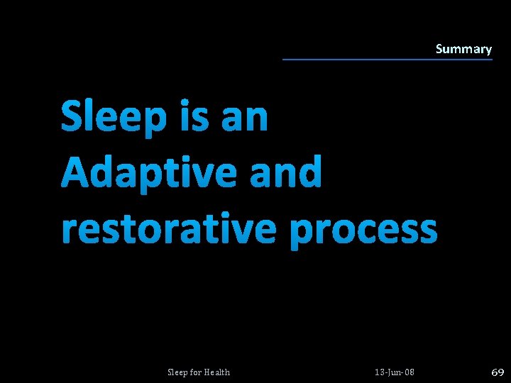 Summary Sleep is an Adaptive and restorative process Sleep for Health 13 -Jun-08 69 Summary Sleep is an Adaptive and restorative process Sleep for Health 13 -Jun-08 69