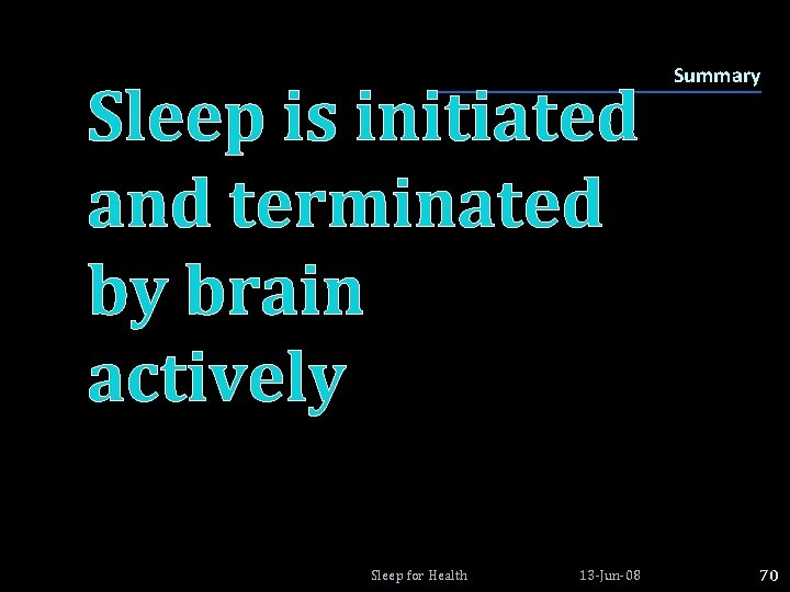 Sleep is initiated and terminated by brain actively Sleep for Health 13 -Jun-08 Summary Sleep is initiated and terminated by brain actively Sleep for Health 13 -Jun-08 Summary