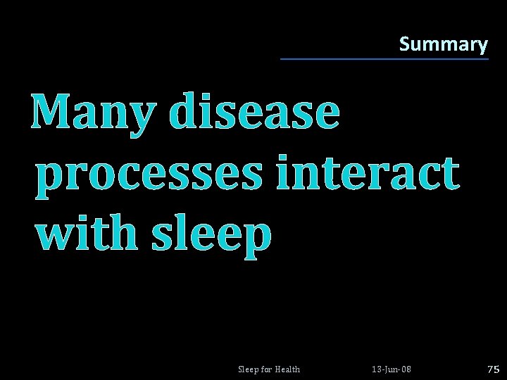 Summary Many disease processes interact with sleep Sleep for Health 13 -Jun-08 75 Summary Many disease processes interact with sleep Sleep for Health 13 -Jun-08 75