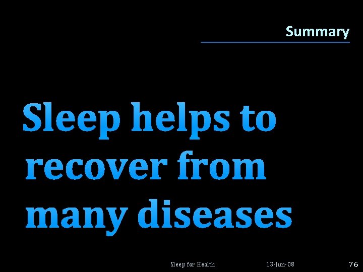 Summary Sleep helps to recover from many diseases Sleep for Health 13 -Jun-08 76 Summary Sleep helps to recover from many diseases Sleep for Health 13 -Jun-08 76