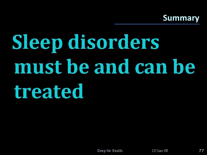 Summary Sleep disorders must be and can be treated Sleep for Health 13 -Jun-08 Summary Sleep disorders must be and can be treated Sleep for Health 13 -Jun-08