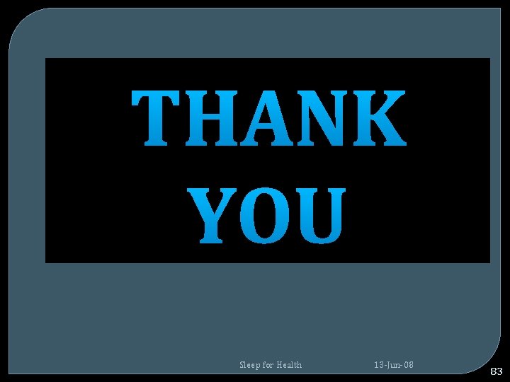 THANK YOU Sleep for Health 13 -Jun-08 83 THANK YOU Sleep for Health 13 -Jun-08 83