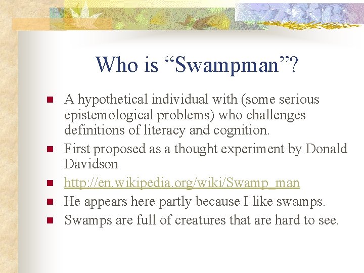 Who is “Swampman”? n n n A hypothetical individual with (some serious epistemological problems)