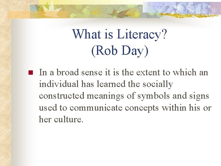 What is Literacy? (Rob Day) n In a broad sense it is the extent