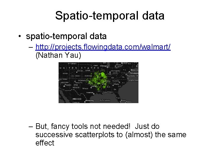Spatio-temporal data • spatio-temporal data – http: //projects. flowingdata. com/walmart/ (Nathan Yau) – But,