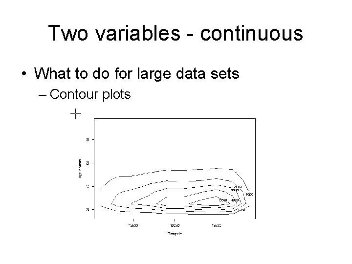 Two variables - continuous • What to do for large data sets – Contour